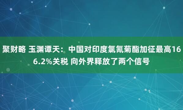 聚财略 玉渊谭天：中国对印度氯氰菊酯加征最高166.2%关税 向外界释放了两个信号