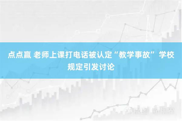 点点赢 老师上课打电话被认定“教学事故” 学校规定引发讨论