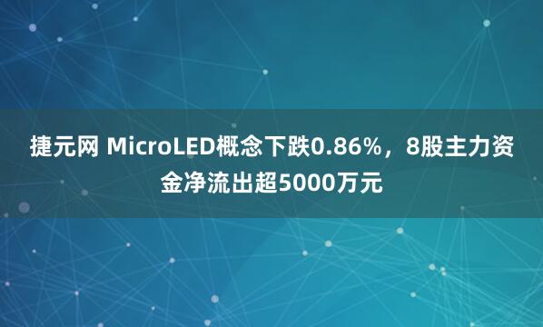 捷元网 MicroLED概念下跌0.86%，8股主力资金净流出超5000万元