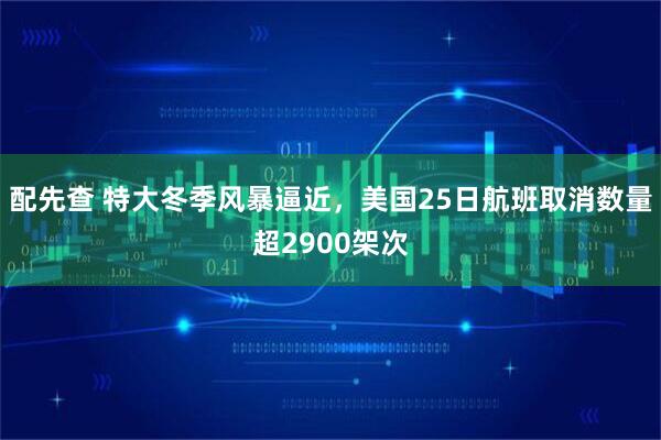 配先查 特大冬季风暴逼近，美国25日航班取消数量超2900架次