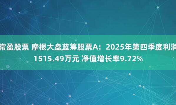 常盈股票 摩根大盘蓝筹股票A：2025年第四季度利润1515.49万元 净值增长率9.72%