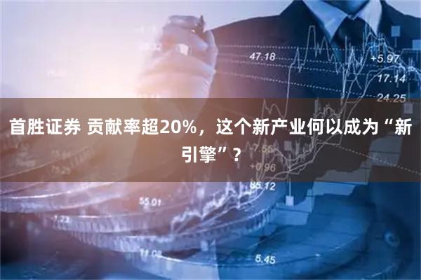 首胜证券 贡献率超20%，这个新产业何以成为“新引擎”？