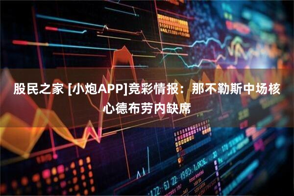 股民之家 [小炮APP]竞彩情报：那不勒斯中场核心德布劳内缺席