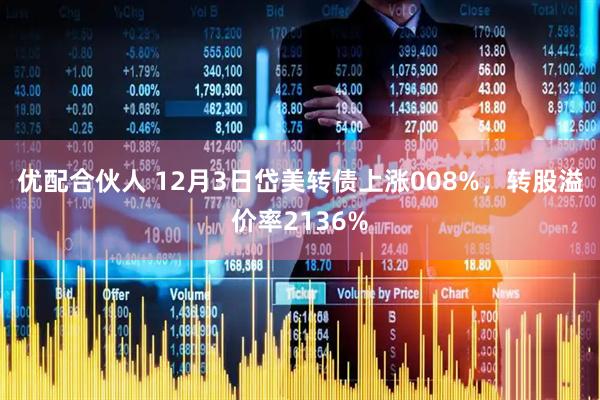 优配合伙人 12月3日岱美转债上涨008%，转股溢价率2136%