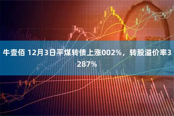 牛壹佰 12月3日平煤转债上涨002%，转股溢价率3287%