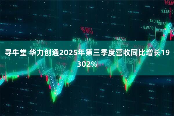 寻牛堂 华力创通2025年第三季度营收同比增长19302%
