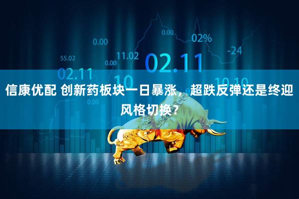 信康优配 创新药板块一日暴涨，超跌反弹还是终迎风格切换？