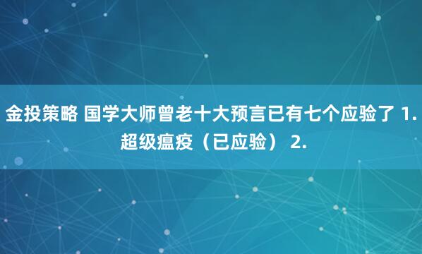 金投策略 国学大师曾老十大预言已有七个应验了 1. 超级瘟疫（已应验） 2.
